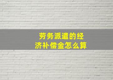 劳务派遣的经济补偿金怎么算