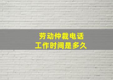 劳动仲裁电话工作时间是多久