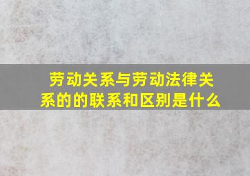 劳动关系与劳动法律关系的的联系和区别是什么