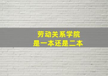 劳动关系学院是一本还是二本