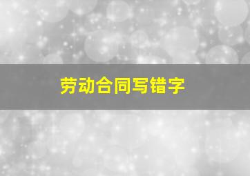 劳动合同写错字