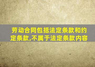 劳动合同包括法定条款和约定条款,不属于法定条款内容