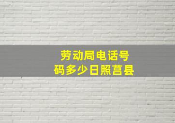 劳动局电话号码多少日照莒县