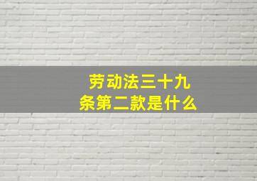 劳动法三十九条第二款是什么