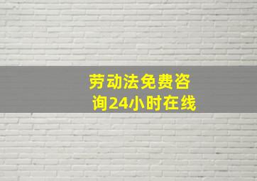 劳动法免费咨询24小时在线