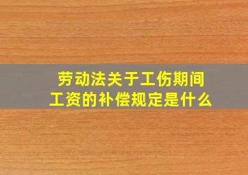 劳动法关于工伤期间工资的补偿规定是什么