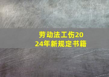 劳动法工伤2024年新规定书籍