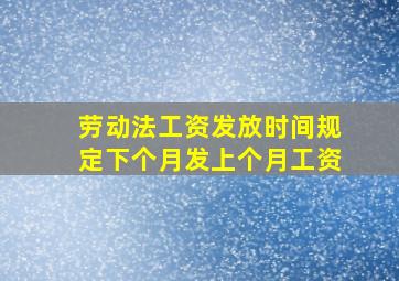 劳动法工资发放时间规定下个月发上个月工资