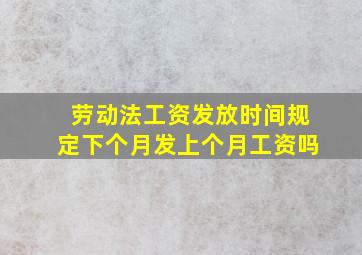 劳动法工资发放时间规定下个月发上个月工资吗