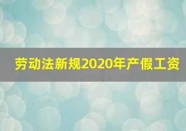 劳动法新规2020年产假工资