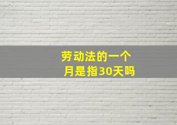 劳动法的一个月是指30天吗