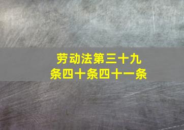 劳动法第三十九条四十条四十一条