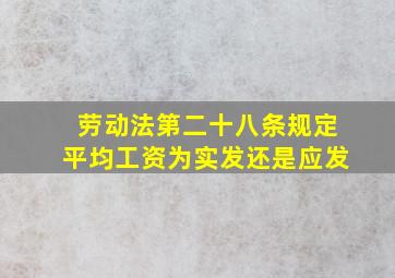 劳动法第二十八条规定平均工资为实发还是应发