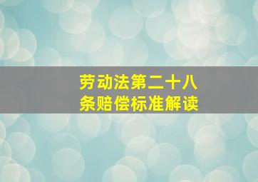 劳动法第二十八条赔偿标准解读