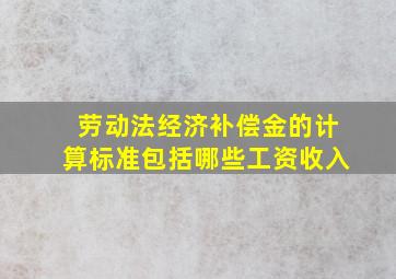 劳动法经济补偿金的计算标准包括哪些工资收入