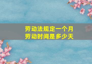 劳动法规定一个月劳动时间是多少天