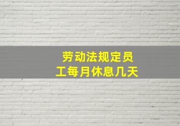 劳动法规定员工每月休息几天