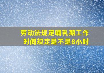 劳动法规定哺乳期工作时间规定是不是8小时