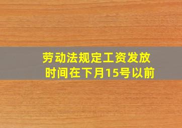 劳动法规定工资发放时间在下月15号以前