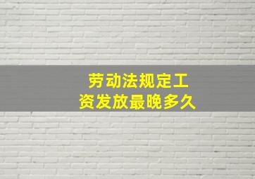 劳动法规定工资发放最晚多久