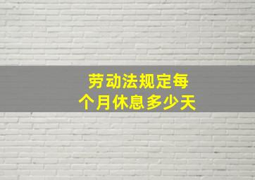 劳动法规定每个月休息多少天