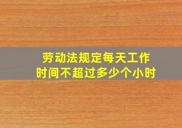 劳动法规定每天工作时间不超过多少个小时