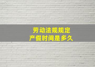 劳动法规规定产假时间是多久