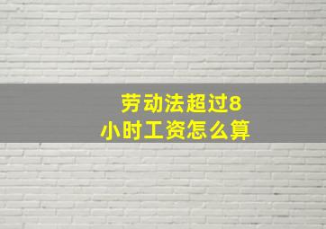 劳动法超过8小时工资怎么算