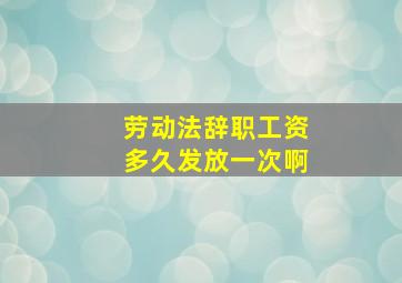 劳动法辞职工资多久发放一次啊