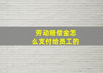 劳动赔偿金怎么支付给员工的