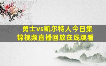 勇士vs凯尔特人今日集锦视频直播回放在线观看