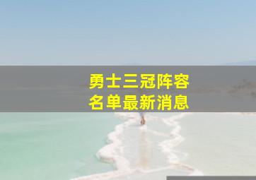 勇士三冠阵容名单最新消息