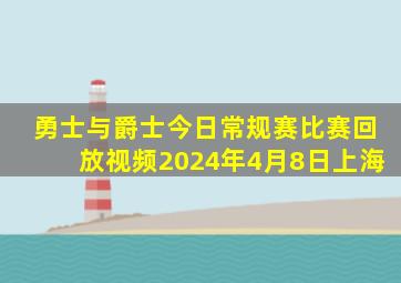 勇士与爵士今日常规赛比赛回放视频2024年4月8日上海