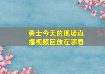 勇士今天的现场直播视频回放在哪看