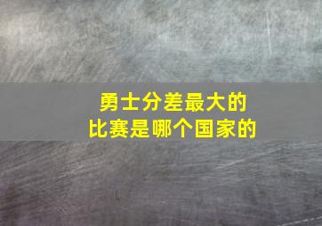 勇士分差最大的比赛是哪个国家的