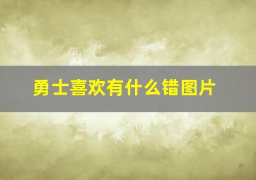 勇士喜欢有什么错图片