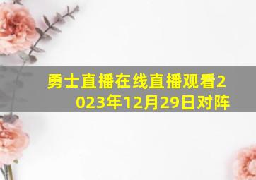 勇士直播在线直播观看2023年12月29日对阵