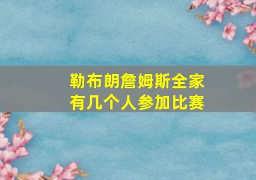 勒布朗詹姆斯全家有几个人参加比赛