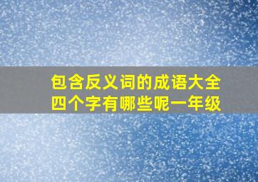 包含反义词的成语大全四个字有哪些呢一年级