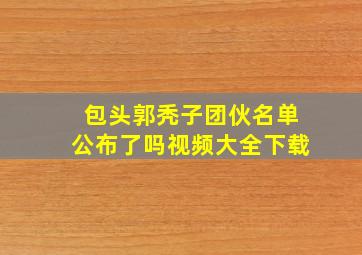 包头郭秃子团伙名单公布了吗视频大全下载