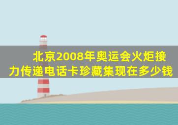 北京2008年奥运会火炬接力传递电话卡珍藏集现在多少钱