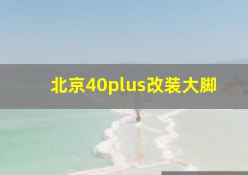 北京40plus改装大脚