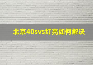 北京40svs灯亮如何解决