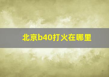 北京b40打火在哪里