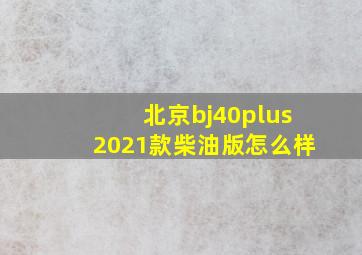 北京bj40plus2021款柴油版怎么样