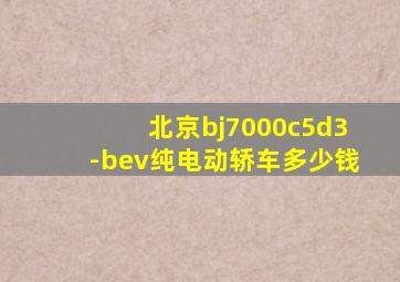 北京bj7000c5d3-bev纯电动轿车多少钱