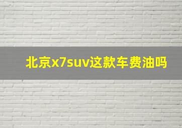 北京x7suv这款车费油吗