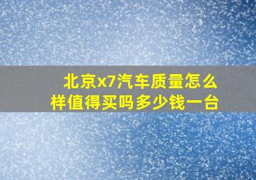 北京x7汽车质量怎么样值得买吗多少钱一台