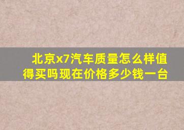 北京x7汽车质量怎么样值得买吗现在价格多少钱一台