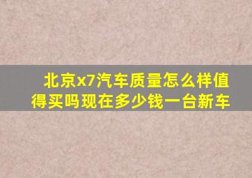 北京x7汽车质量怎么样值得买吗现在多少钱一台新车